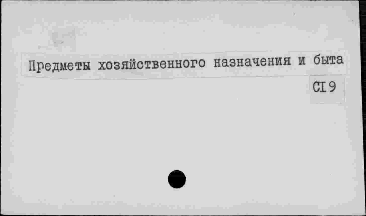 ﻿Предметы хозяйственного назначения и быта
С19